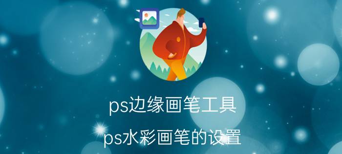 ps边缘画笔工具 ps水彩画笔的设置？